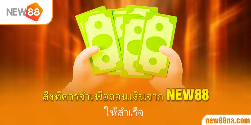 สิ่งที่ควรจำเพื่อถอนเงินจาก New88 ให้สำเร็จ