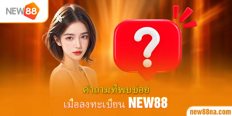 คำถามที่พบบ่อยเมื่อลงทะเบียน New88