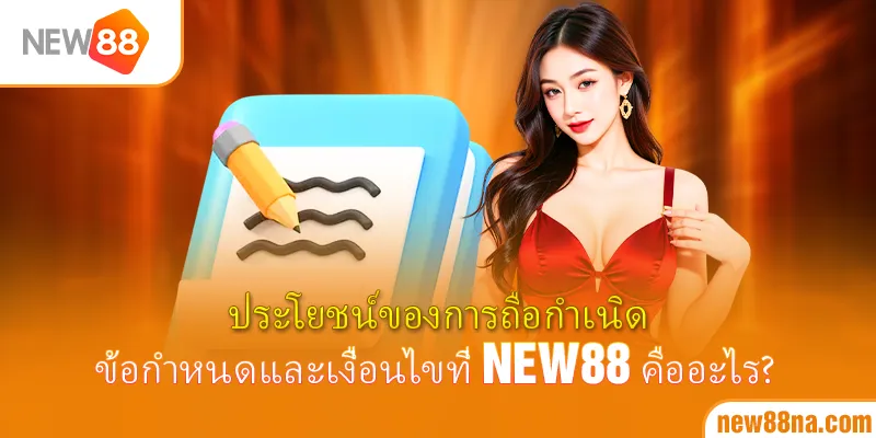 ประโยชน์ของการถือกำเนิดข้อกำหนดและเงื่อนไขที่ New88 คืออะไร?