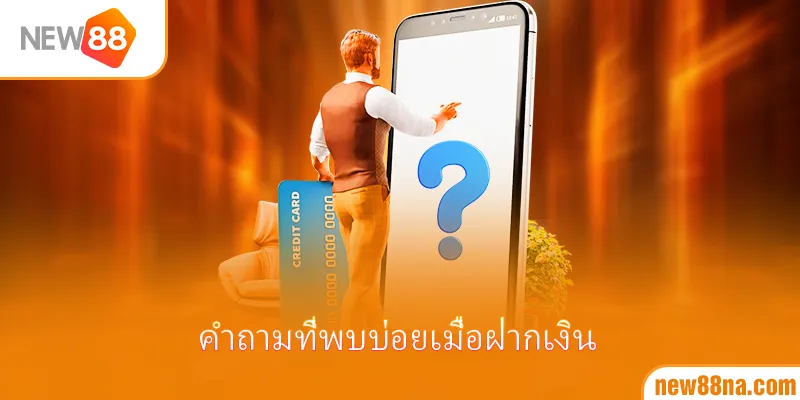 คำถามที่พบบ่อยเมื่อฝากเงิน